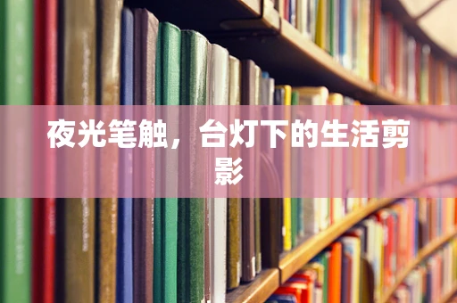 夜光笔触，台灯下的生活剪影