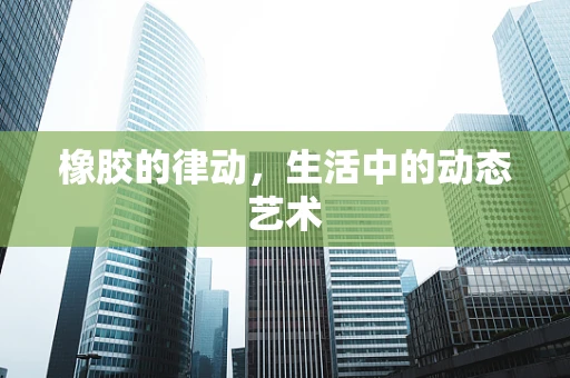 橡胶的律动，生活中的动态艺术