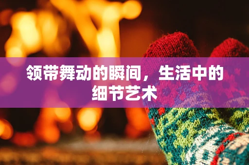 领带舞动的瞬间，生活中的细节艺术