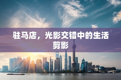 驻马店，光影交错中的生活剪影