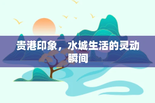 贵港印象，水城生活的灵动瞬间