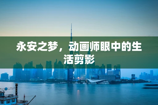 永安之梦，动画师眼中的生活剪影
