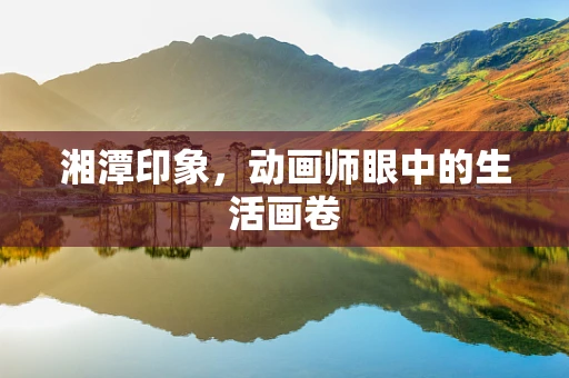 湘潭印象，动画师眼中的生活画卷