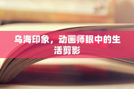乌海印象，动画师眼中的生活剪影