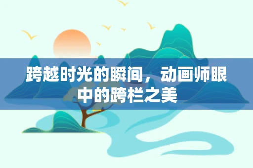 跨越时光的瞬间，动画师眼中的跨栏之美