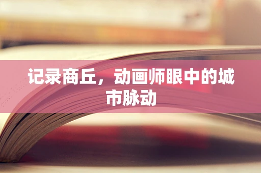 记录商丘，动画师眼中的城市脉动