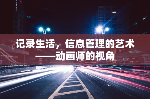 记录生活，信息管理的艺术——动画师的视角