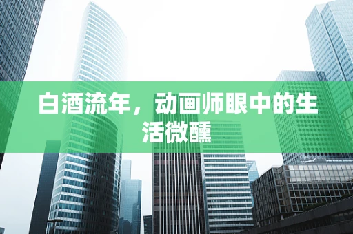 白酒流年，动画师眼中的生活微醺