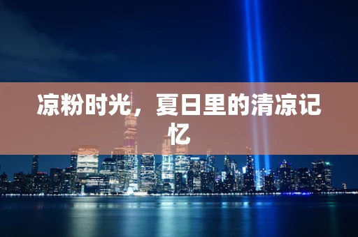 凉粉时光，夏日里的清凉记忆