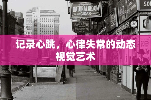 记录心跳，心律失常的动态视觉艺术