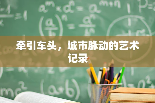 牵引车头，城市脉动的艺术记录