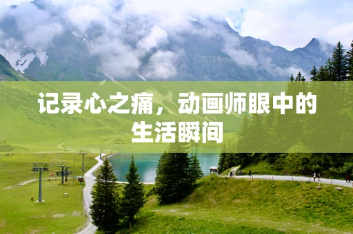 记录心之痛，动画师眼中的生活瞬间