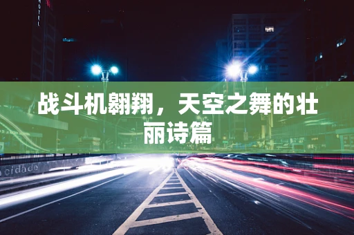 战斗机翱翔，天空之舞的壮丽诗篇