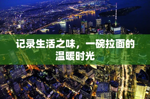记录生活之味，一碗拉面的温暖时光