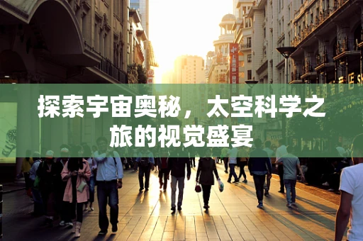 探索宇宙奥秘，太空科学之旅的视觉盛宴