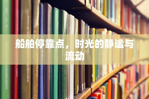 船舶停靠点，时光的静谧与流动