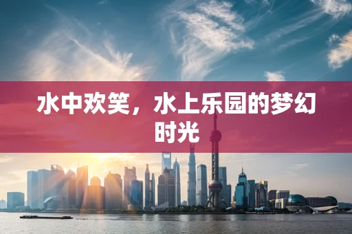 水中欢笑，水上乐园的梦幻时光