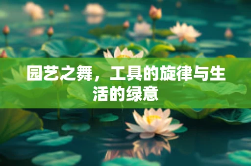 园艺之舞，工具的旋律与生活的绿意