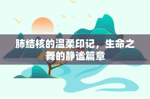 肺结核的温柔印记，生命之舞的静谧篇章