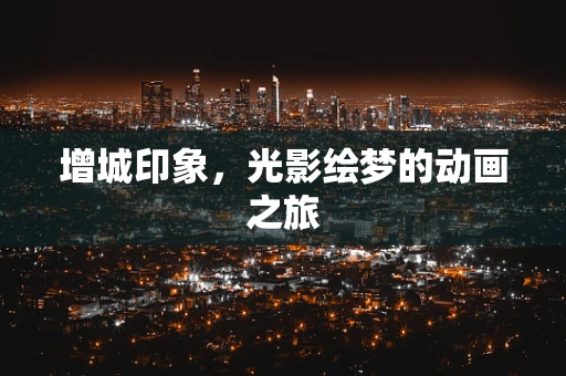 增城印象，光影绘梦的动画之旅