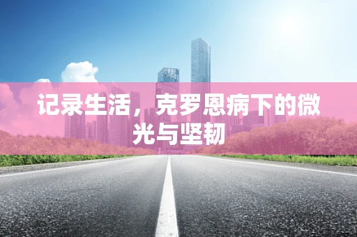 记录生活，克罗恩病下的微光与坚韧