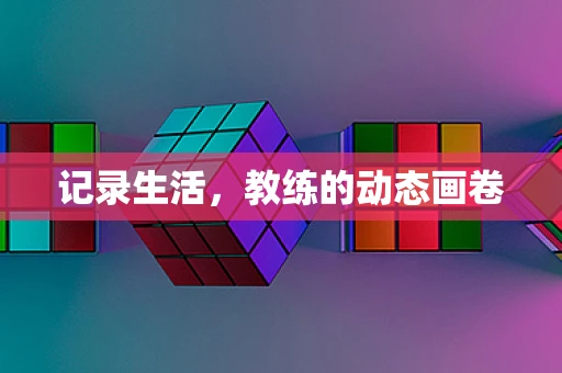 记录生活，教练的动态画卷
