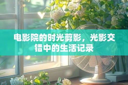 电影院的时光剪影，光影交错中的生活记录