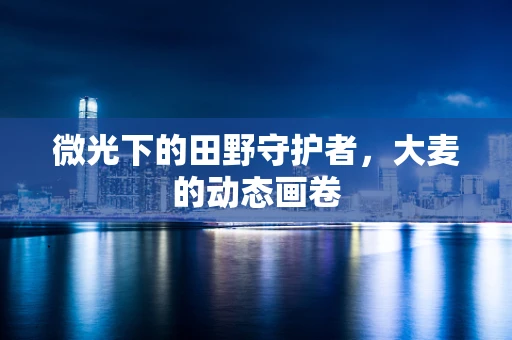 微光下的田野守护者，大麦的动态画卷