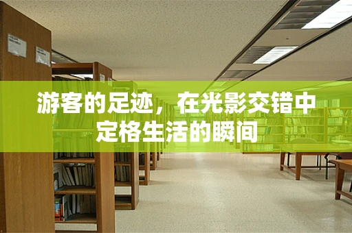 游客的足迹，在光影交错中定格生活的瞬间