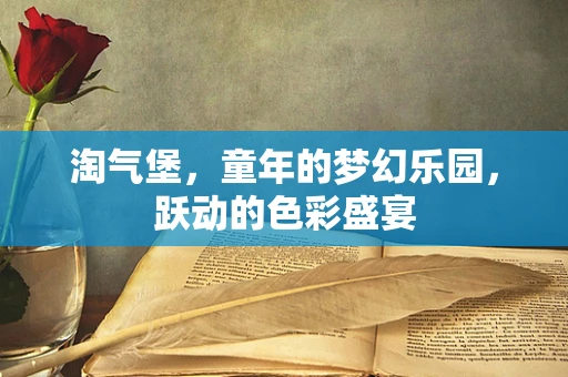 淘气堡，童年的梦幻乐园，跃动的色彩盛宴