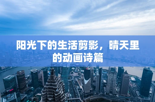 阳光下的生活剪影，晴天里的动画诗篇