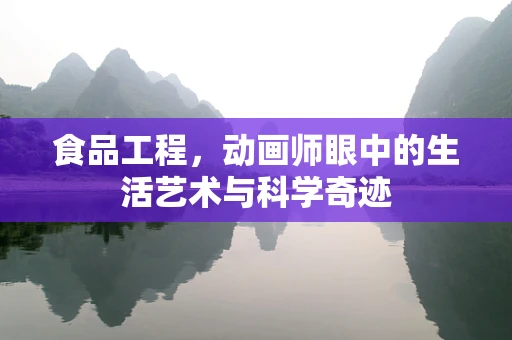 食品工程，动画师眼中的生活艺术与科学奇迹