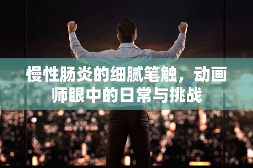 慢性肠炎的细腻笔触，动画师眼中的日常与挑战
