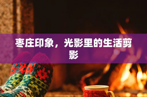 枣庄印象，光影里的生活剪影