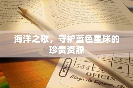 海洋之歌，守护蓝色星球的珍贵资源