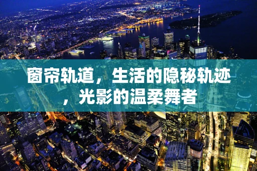 窗帘轨道，生活的隐秘轨迹，光影的温柔舞者