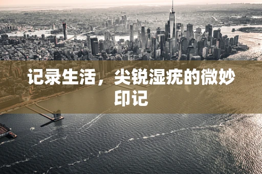 记录生活，尖锐湿疣的微妙印记