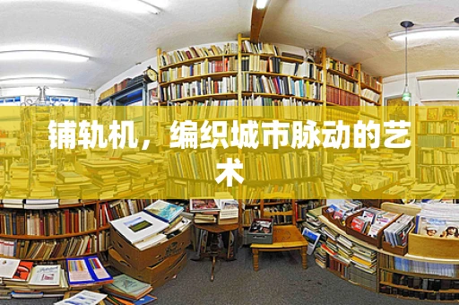 铺轨机，编织城市脉动的艺术