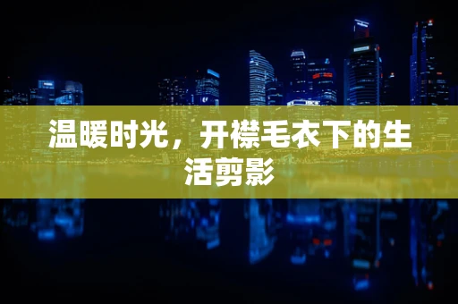 温暖时光，开襟毛衣下的生活剪影