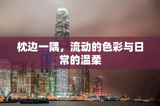 枕边一隅，流动的色彩与日常的温柔