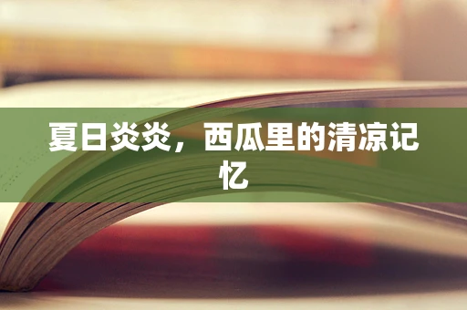 夏日炎炎，西瓜里的清凉记忆