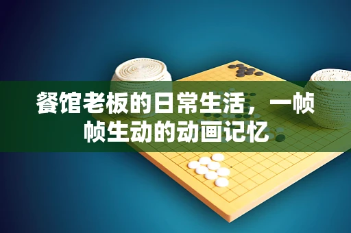 餐馆老板的日常生活，一帧帧生动的动画记忆