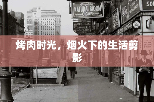 烤肉时光，烟火下的生活剪影