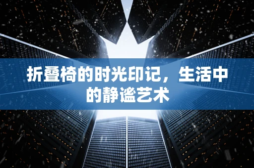 折叠椅的时光印记，生活中的静谧艺术