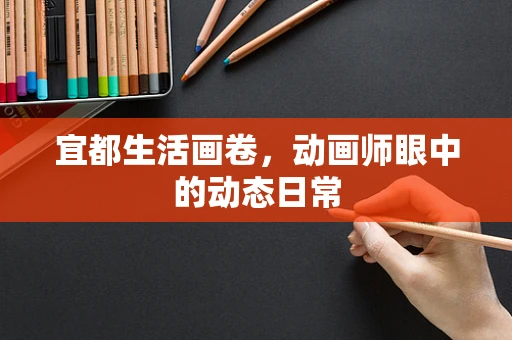 宜都生活画卷，动画师眼中的动态日常