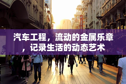 汽车工程，流动的金属乐章，记录生活的动态艺术