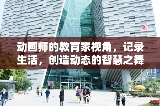 动画师的教育家视角，记录生活，创造动态的智慧之舞