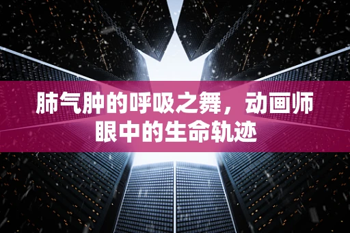 肺气肿的呼吸之舞，动画师眼中的生命轨迹