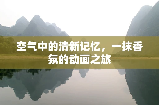 空气中的清新记忆，一抹香氛的动画之旅