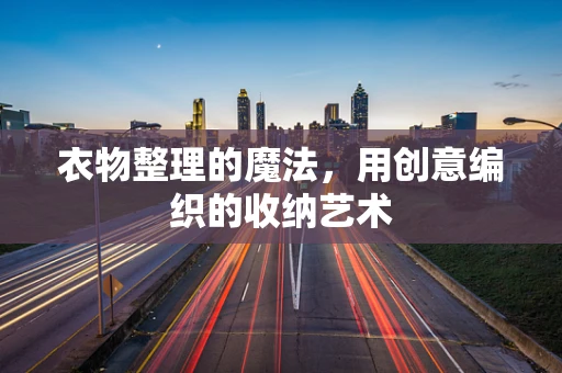 衣物整理的魔法，用创意编织的收纳艺术